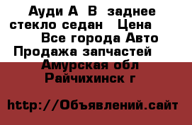 Ауди А4 В5 заднее стекло седан › Цена ­ 2 000 - Все города Авто » Продажа запчастей   . Амурская обл.,Райчихинск г.